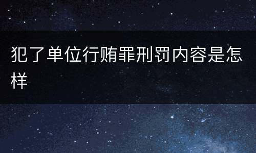 犯了单位行贿罪刑罚内容是怎样