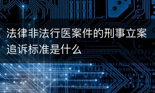 法律非法行医案件的刑事立案追诉标准是什么
