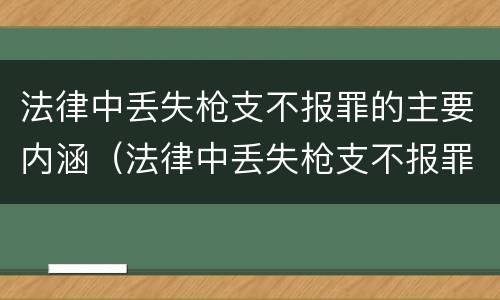 法律中丢失枪支不报罪的主要内涵（法律中丢失枪支不报罪的主要内涵包括）