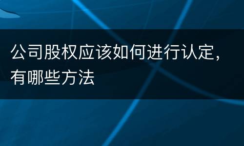 公司股权应该如何进行认定，有哪些方法