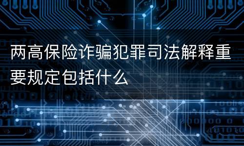 两高保险诈骗犯罪司法解释重要规定包括什么
