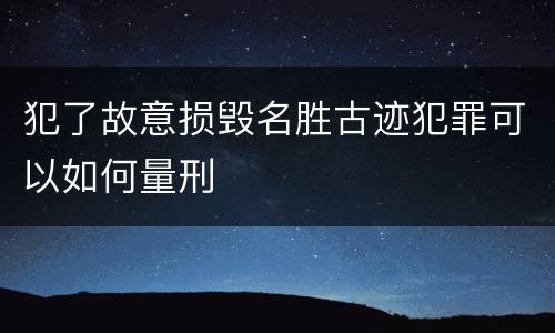 犯了故意损毁名胜古迹犯罪可以如何量刑