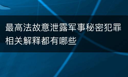 最高法故意泄露军事秘密犯罪相关解释都有哪些