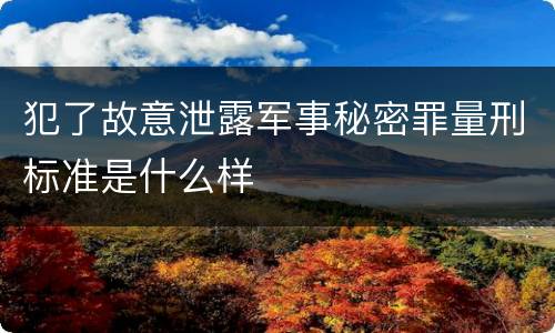 犯了故意泄露军事秘密罪量刑标准是什么样
