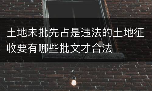 土地未批先占是违法的土地征收要有哪些批文才合法