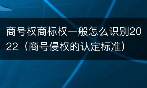 商号权商标权一般怎么识别2022(商号侵权的认定标准)