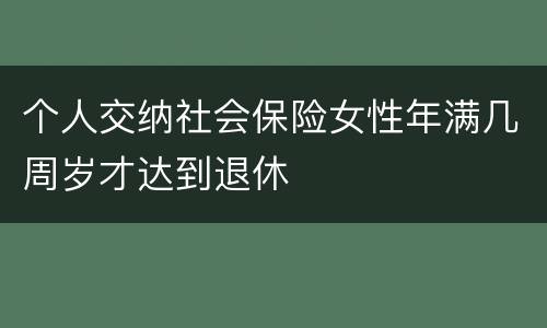 个人交纳社会保险女性年满几周岁才达到退休
