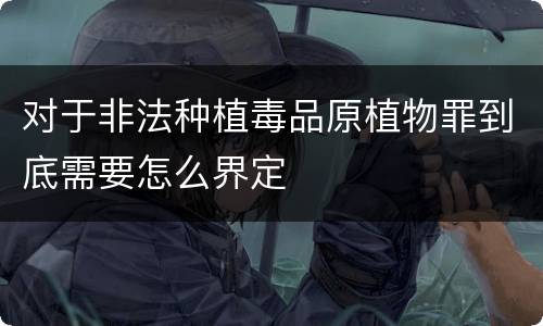 对于非法种植毒品原植物罪到底需要怎么界定