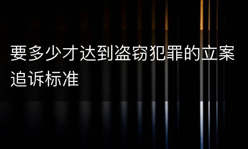 要多少才达到盗窃犯罪的立案追诉标准