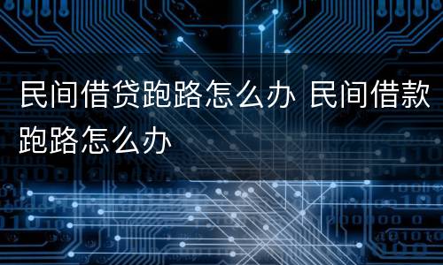 民间借贷跑路怎么办 民间借款跑路怎么办