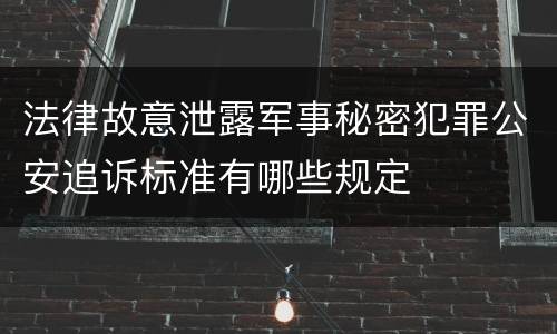法律故意泄露军事秘密犯罪公安追诉标准有哪些规定