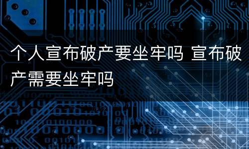 个人宣布破产要坐牢吗 宣布破产需要坐牢吗