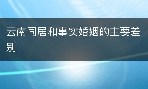 云南同居和事实婚姻的主要差别