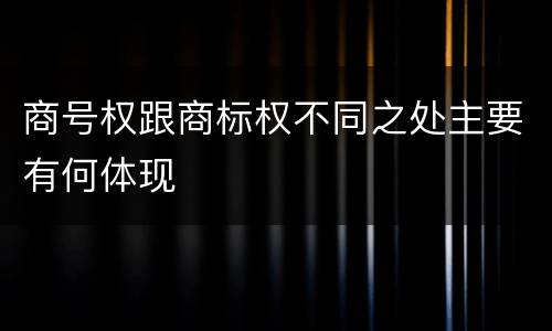 商号权跟商标权不同之处主要有何体现