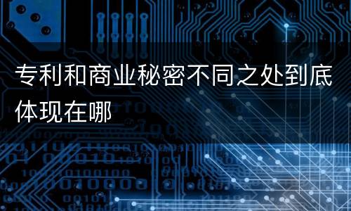 专利和商业秘密不同之处到底体现在哪