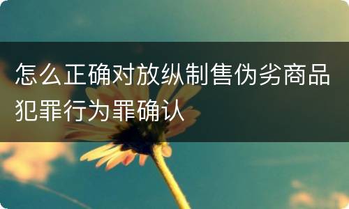 怎么正确对放纵制售伪劣商品犯罪行为罪确认