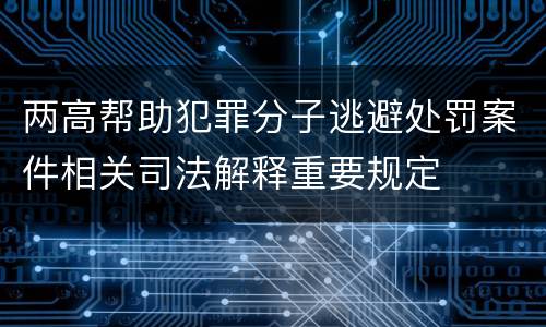 两高帮助犯罪分子逃避处罚案件相关司法解释重要规定