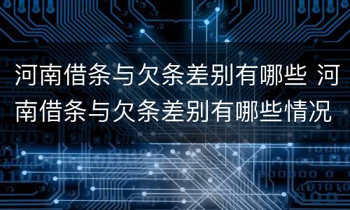 河南借条与欠条差别有哪些 河南借条与欠条差别有哪些情况