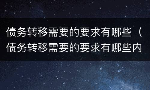 债务转移需要的要求有哪些（债务转移需要的要求有哪些内容）