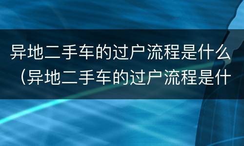 异地二手车的过户流程是什么（异地二手车的过户流程是什么样）