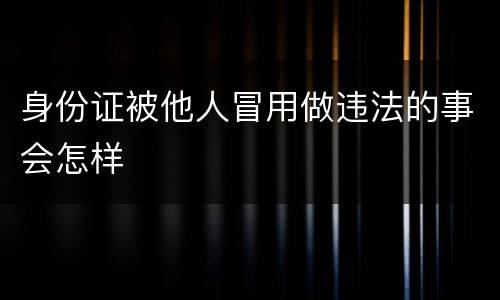 身份证被他人冒用做违法的事会怎样