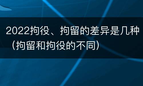 2022拘役、拘留的差异是几种（拘留和拘役的不同）