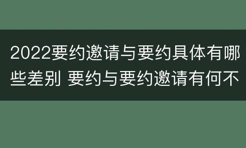 2022要约邀请与要约具体有哪些差别 要约与要约邀请有何不同