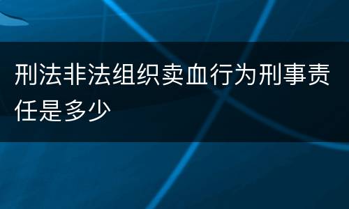 刑法非法组织卖血行为刑事责任是多少