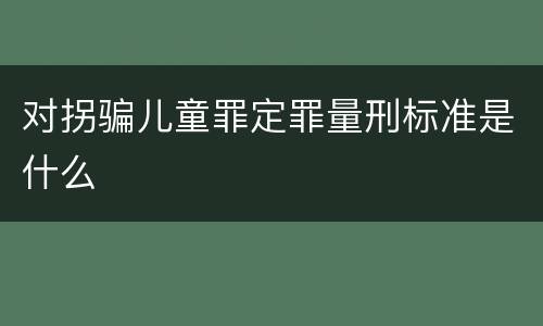 对拐骗儿童罪定罪量刑标准是什么