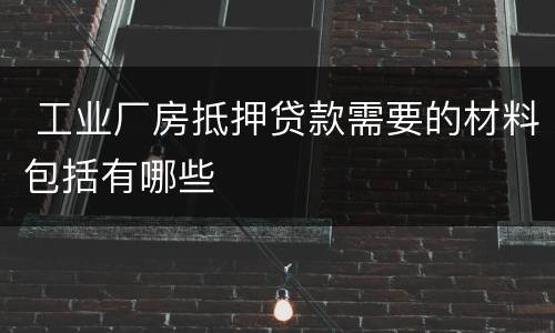  工业厂房抵押贷款需要的材料包括有哪些