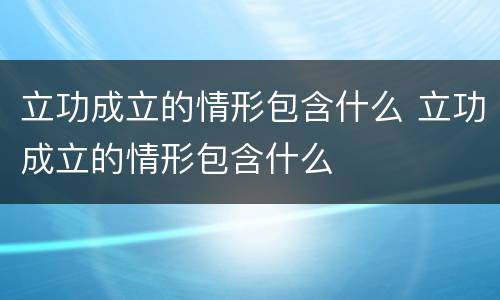 立功成立的情形包含什么 立功成立的情形包含什么