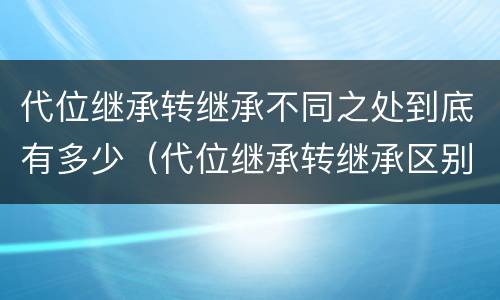 代位继承转继承不同之处到底有多少（代位继承转继承区别）
