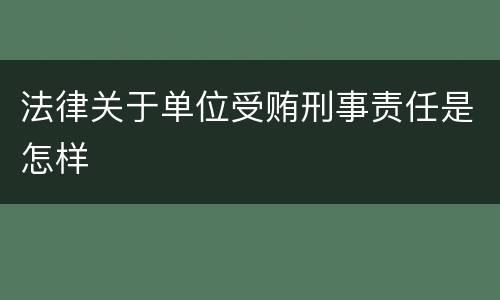 法律关于单位受贿刑事责任是怎样