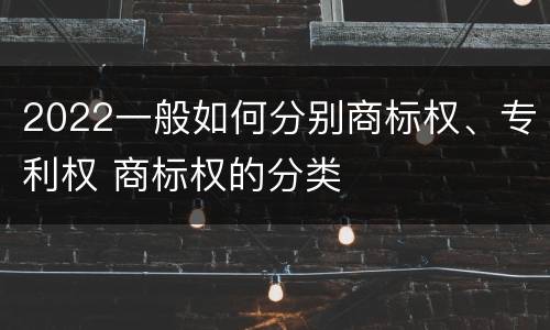 2022一般如何分别商标权、专利权 商标权的分类