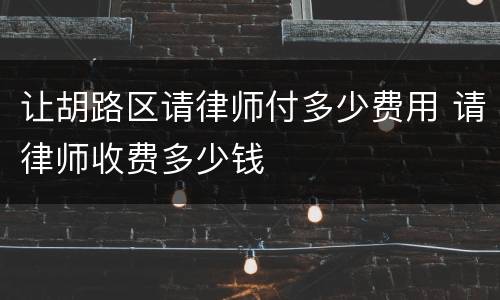让胡路区请律师付多少费用 请律师收费多少钱