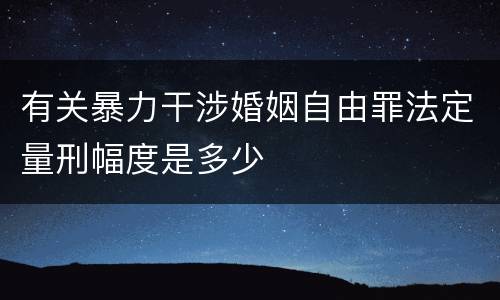有关暴力干涉婚姻自由罪法定量刑幅度是多少