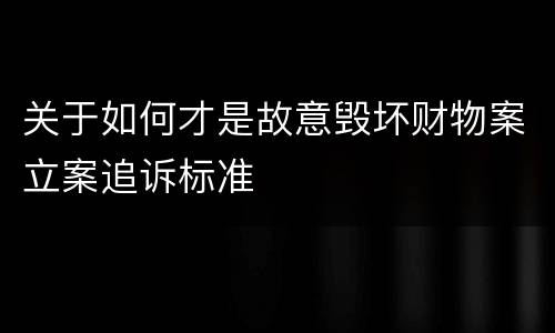关于如何才是故意毁坏财物案立案追诉标准