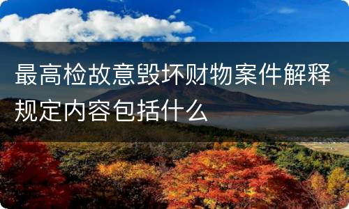 最高检故意毁坏财物案件解释规定内容包括什么