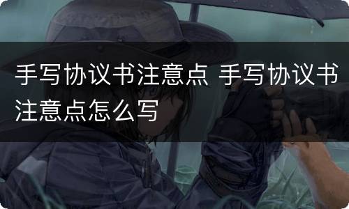 手写协议书注意点 手写协议书注意点怎么写