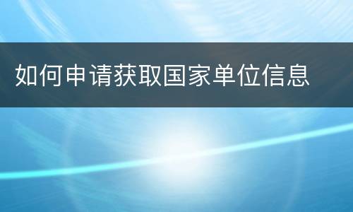 如何申请获取国家单位信息