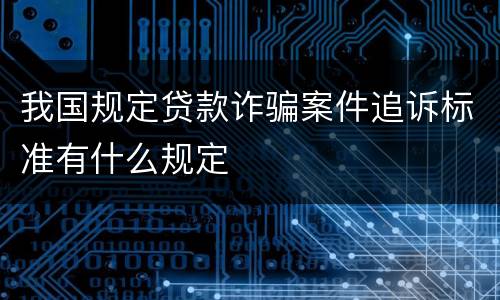 我国规定贷款诈骗案件追诉标准有什么规定