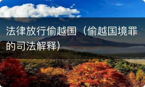 法律放行偷越国（偷越国境罪的司法解释）