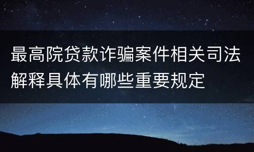 最高院贷款诈骗案件相关司法解释具体有哪些重要规定