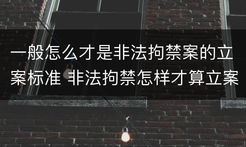 一般怎么才是非法拘禁案的立案标准 非法拘禁怎样才算立案
