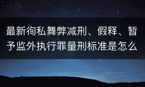 最新徇私舞弊减刑、假释、暂予监外执行罪量刑标准是怎么样的