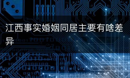江西事实婚姻同居主要有啥差异