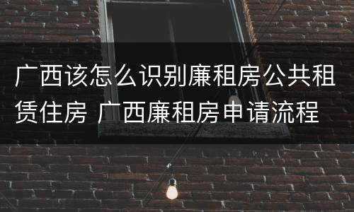 广西该怎么识别廉租房公共租赁住房 广西廉租房申请流程