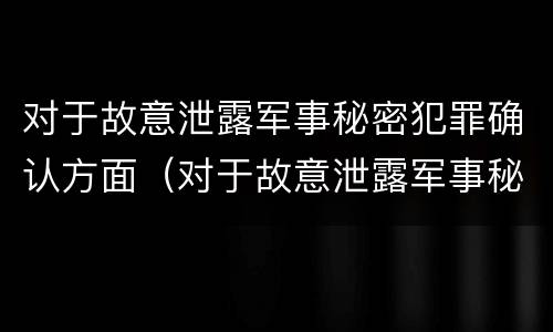 对于故意泄露军事秘密犯罪确认方面（对于故意泄露军事秘密犯罪确认方面的处罚）