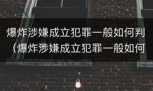 爆炸涉嫌成立犯罪一般如何判（爆炸涉嫌成立犯罪一般如何判决）