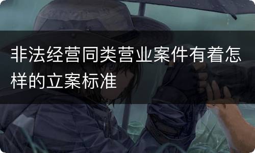 非法经营同类营业案件有着怎样的立案标准